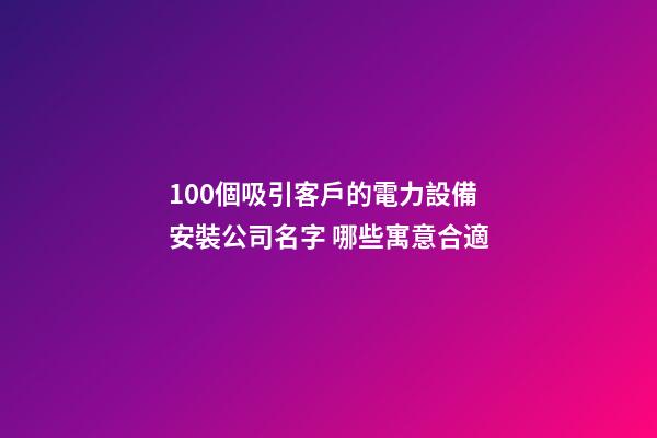 100個吸引客戶的電力設備安裝公司名字 哪些寓意合適-第1張-公司起名-玄機派